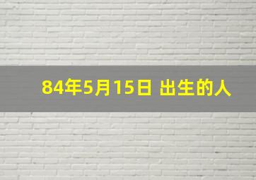 84年5月15日 出生的人